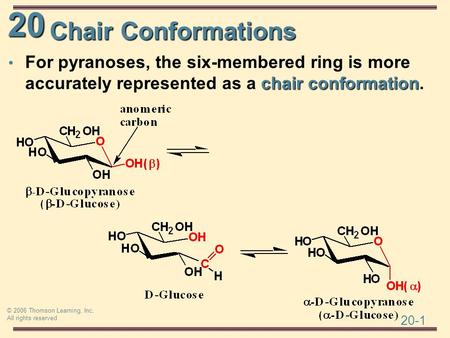 20 20-1 © 2006 Thomson Learning, Inc. All rights reserved Chair Conformations chair conformation For pyranoses, the six-membered ring is more accurately.