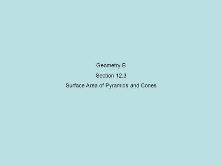 Geometry B Section 12.3 Surface Area of Pyramids and Cones.