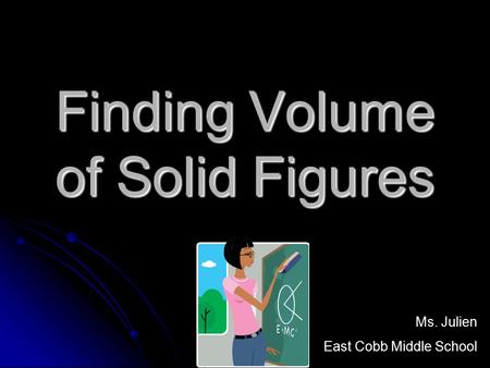 Finding Volume of Solid Figures Ms. Julien East Cobb Middle School.