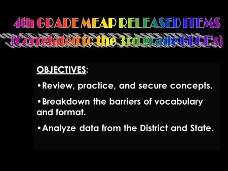 OBJECTIVES OBJECTIVES: Review, practice, and secure concepts. Breakdown the barriers of vocabulary and format. Analyze data from the District and State.