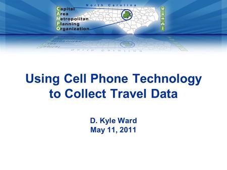 Using Cell Phone Technology to Collect Travel Data D. Kyle Ward May 11, 2011.