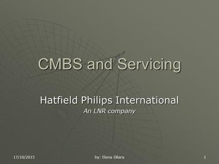 17/10/2015 by: Elena Dilara 1 CMBS and Servicing Hatfield Philips International An LNR company.