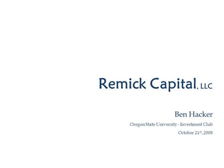 Remick Capital, LLC Ben Hacker Oregon State University - Investment Club October 21 st, 2008.