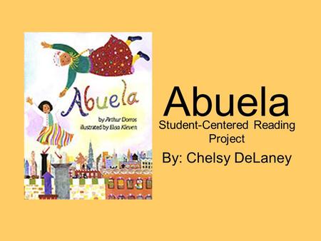 Abuela Student-Centered Reading Project By: Chelsy DeLaney.