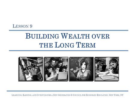 L EARNING, E ARNING, AND I NVESTING FOR A N EW G ENERATION © C OUNCIL FOR E CONOMIC E DUCATION, N EW Y ORK, NY B UILDING W EALTH OVER THE L ONG T ERM L.