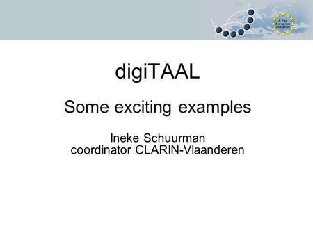 DigiTAAL Some exciting examples Ineke Schuurman coordinator CLARIN-Vlaanderen.