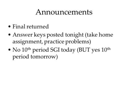 Announcements Final returned Answer keys posted tonight (take home assignment, practice problems) No 10 th period SGI today (BUT yes 10 th period tomorrow)