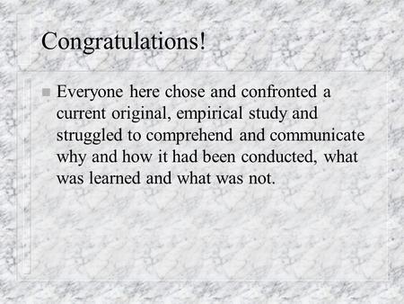 Congratulations! n Everyone here chose and confronted a current original, empirical study and struggled to comprehend and communicate why and how it had.