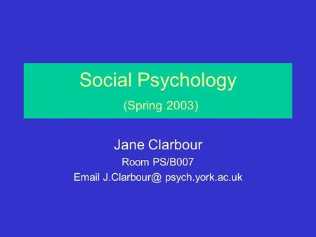 Social Psychology (Spring 2003) Jane Clarbour Room PS/B007  psych.york.ac.uk.