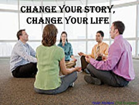 CHANGE YOUR STORY, CHANGE YOUR LIFE Noah Abidemi (The Success)