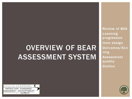 Review of BAS Learning progression Item design Outcomes/Sco ring Assessment quality Outline OVERVIEW OF BEAR ASSESSMENT SYSTEM.