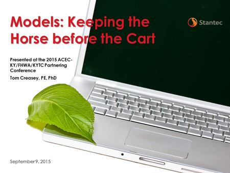 Presented at the 2015 ACEC- KY/FHWA/KYTC Partnering Conference Tom Creasey, PE, PhD September 9, 2015 Models: Keeping the Horse before the Cart.