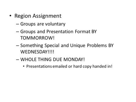 Region Assignment – Groups are voluntary – Groups and Presentation Format BY TOMMORROW! – Something Special and Unique Problems BY WEDNESDAY!!!! – WHOLE.