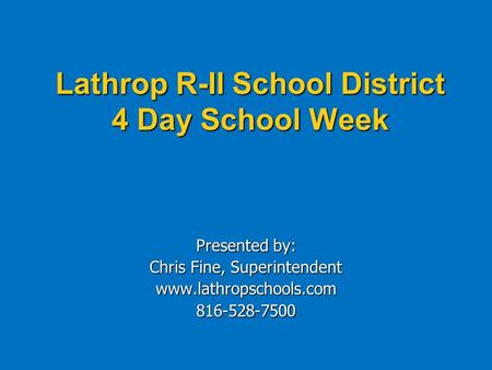 Lathrop R-II School District 4 Day School Week Presented by: Chris Fine, Superintendent www.lathropschools.com816-528-7500.