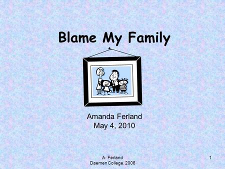 Blame My Family Amanda Ferland May 4, 2010 1A. Ferland Daemen College, 2008.