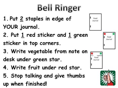 Food Journal 1.Put 2 staples in edge of YOUR journal. 2. Put 1 red sticker and 1 green sticker in top corners. 3. Write vegetable from note on desk under.