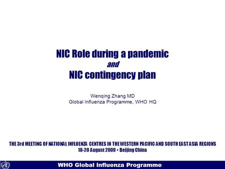 Text WHO Global Influenza Programme NIC Role during a pandemic and NIC contingency plan Wenqing Zhang MD Global Influenza Programme, WHO HQ THE 3rd MEETING.