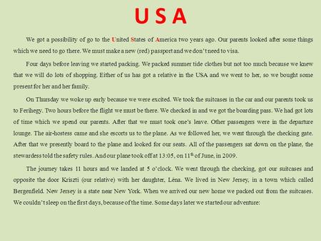 U S A We got a possibility of go to the United States of America two years ago. Our parents looked after some things which we need to go there. We must.