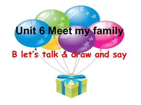 Unit 6 Meet my family B let’s talk & draw and say.