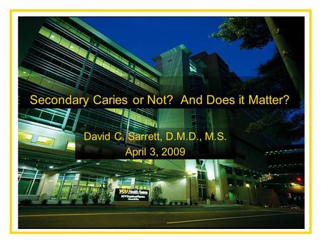 Secondary Caries or Not? And Does it Matter? David C. Sarrett, D.M.D., M.S. April 3, 2009.