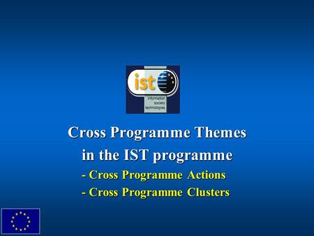 Cross Programme Themes in the IST programme - Cross Programme Actions - Cross Programme Clusters.