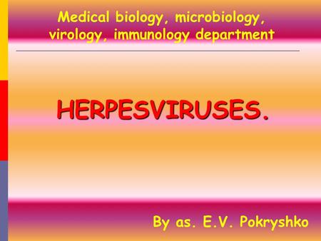 HERPESVIRUSES. By as. E.V. Pokryshko Medical biology, microbiology, virology, immunology department.