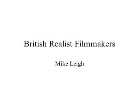 British Realist Filmmakers Mike Leigh. Table of Contents 1) Who is Mike Leigh? 2) Documentary Realism and Psychological Realism 3) Filmmaking Methods.