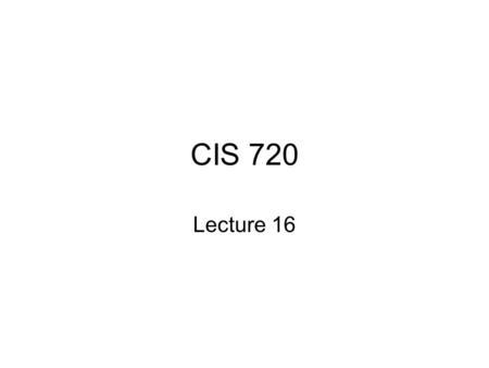 CIS 720 Lecture 16. Client-Centric Consistency Intended to address the issues in eventual consistency for mobile clients. –Consistent for a single.