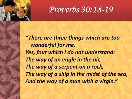 Proverbs 30:18-19 “There are three things which are too wonderful for me, Yes, four which I do not understand: The way of an eagle in the air, The way.