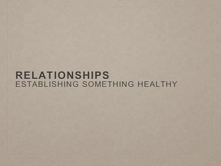 RELATIONSHIPS ESTABLISHING SOMETHING HEALTHY. BOARD PROMPT Designate a scribe for your groups response Designate a scribe for your groups response.