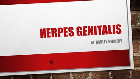 HERPES GENITALIS By, Ashley Kennedy.