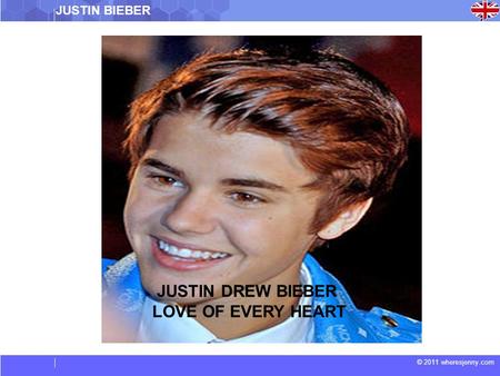 © 2011 wheresjenny.com JUSTIN DREW BIEBER LOVE OF EVERY HEART JUSTIN BIEBER.