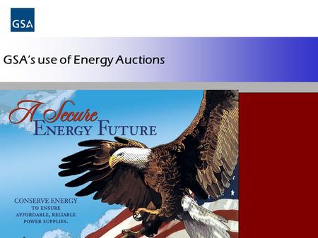 GSA’s use of Energy Auctions. Energy Center of Expertise Overview Federal Energy Purchasing 101 GSA Reverse Energy Auctions GSA Forward Auctions GSA Region.