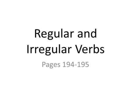 Regular and Irregular Verbs Pages 194-195. Regular and Irregular Verbs Regular verbs end with –ed in the past and past participle forms. Irregular verbs.