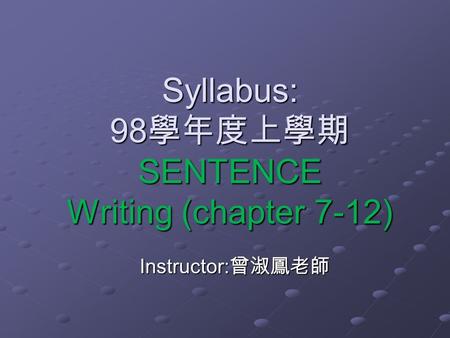 Syllabus: 98 學年度上學期 SENTENCE Writing (chapter 7-12) Instructor: 曾淑鳳老師.