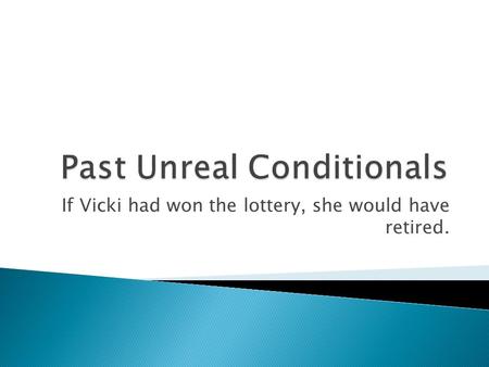 If Vicki had won the lottery, she would have retired.