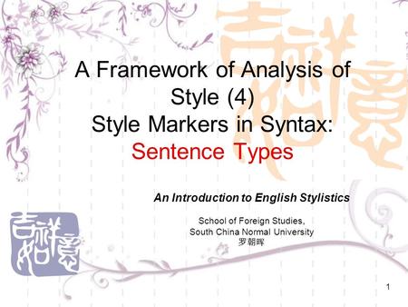 1 A Framework of Analysis of Style (4) Style Markers in Syntax: Sentence Types An Introduction to English Stylistics School of Foreign Studies, South China.