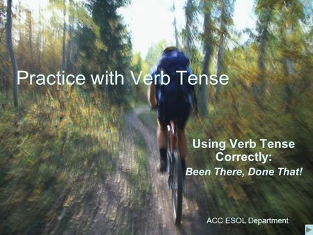 Practice with Verb Tense Using Verb Tense Correctly: Been There, Done That! ACC ESOL Department.