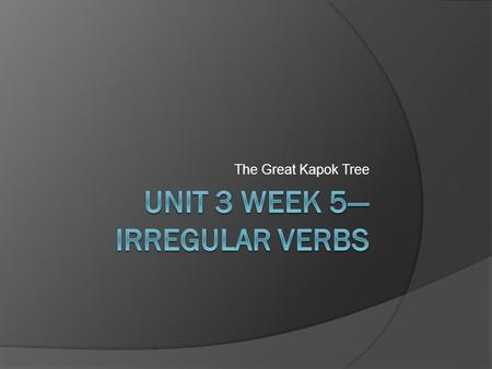 The Great Kapok Tree. Irregular Verbs  Usually you add –ed to a verb to show past tense.  Irregular verbs change tense in other ways. Present TenseMen.