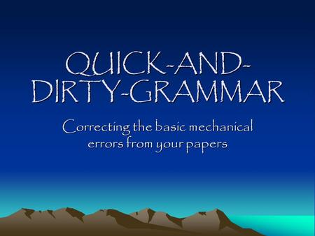 QUICK-AND- DIRTY-GRAMMAR Correcting the basic mechanical errors from your papers.