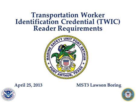 Transportation Worker Identification Credential (TWIC) Reader Requirements April 25, 2013 MST3 Lawson Boring.