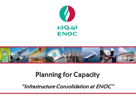 Planning for Capacity “Infrastructure Consolidation at ENOC”