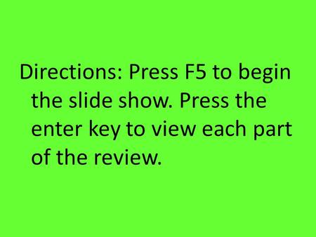 Directions: Press F5 to begin the slide show. Press the enter key to view each part of the review.