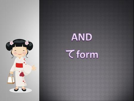 To join sentences in English we use ‘and’. To join sentences in Japanese we use the ‘ て form’. Example adjectives: It is big. It is fun. おおきいです。たのしいです。