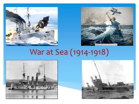 War at Sea (1914-1918).  28 th august 1914=Opening of battle  First naval war  Designed by British to attack German patrols in north-west German Coast.