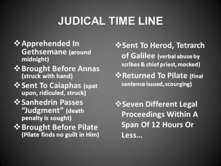 JUDICAL TIME LINE  Apprehended In Gethsemane (around midnight)  Brought Before Annas (struck with hand)  Sent To Caiaphas (spat upon, ridiculed, struck)