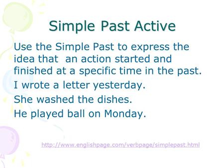 Simple Past Active Use the Simple Past to express the idea that an action started and finished at a specific time in the past. I wrote a letter yesterday.