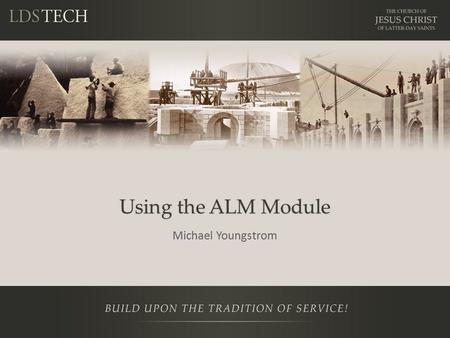 Using the ALM Module Michael Youngstrom. Disclaimer This is a training NOT a presentation. – Be prepared to learn and participate in lab Please ask questions.