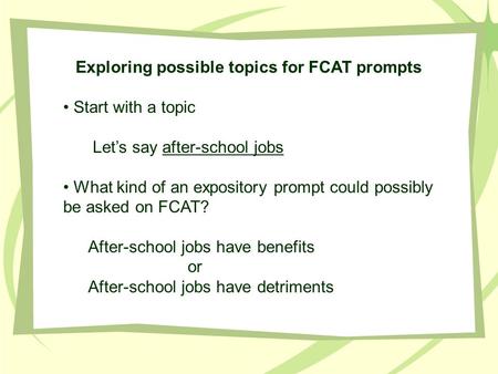 Exploring possible topics for FCAT prompts Start with a topic Let’s say after-school jobs What kind of an expository prompt could possibly be asked on.