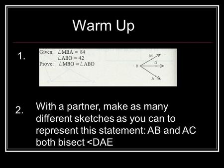 Warm Up 1. 2. With a partner, make as many different sketches as you can to represent this statement: AB and AC both bisect 